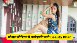 Beauty Khan Income: सोशल मीडिया से करोड़पति बनी Beauty Khan हर महीने छाप रही है, इतने…