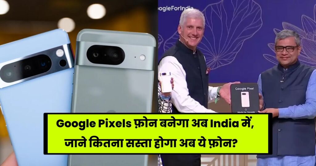 Google Pixels: अब Google Pixels फ़ोन बनेंगे भारत में, जाने कितनी होगी कीमत?